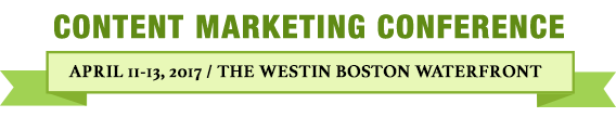 Content Marketing Conference: Boston | April 11-13, 2017 | Westin Boston Waterfront